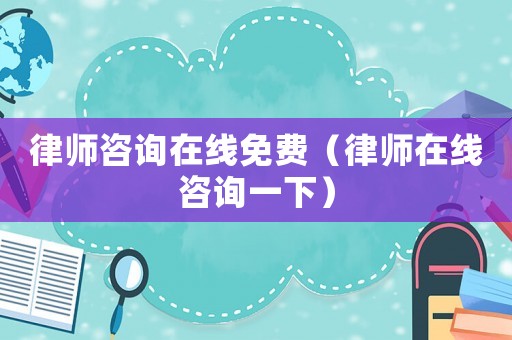 律師咨詢在線免費（律師在線咨詢一下）