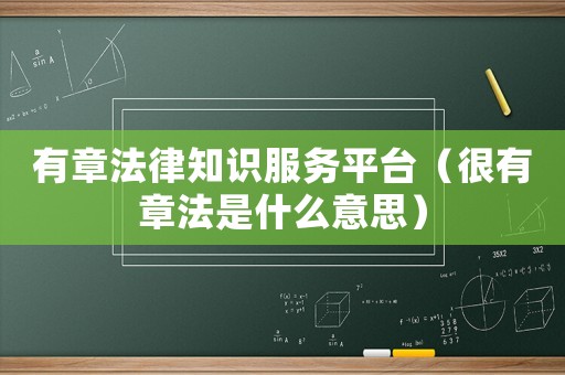 有章法律知識服務平臺（很有章法是什么意思）