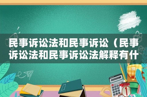 民事訴訟法和民事訴訟（民事訴訟法和民事訴訟法解釋有什么區別?）