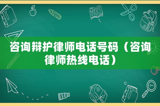 咨詢辯護律師電話號碼（咨詢律師熱線電話）