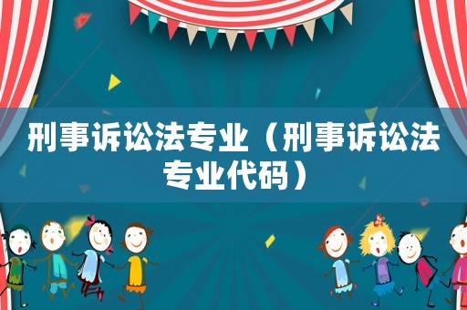 刑事訴訟法專業(yè)（刑事訴訟法專業(yè)代碼）