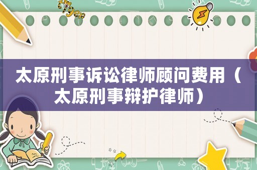 太原刑事訴訟律師顧問費用（太原刑事辯護律師）