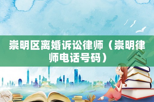 崇明區離婚訴訟律師（崇明律師電話號碼）