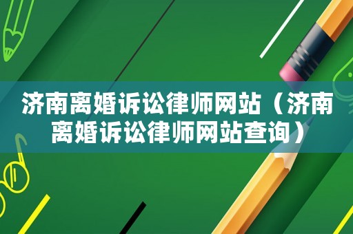 濟南離婚訴訟律師網站（濟南離婚訴訟律師網站查詢）
