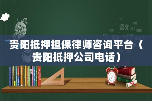貴陽抵押擔(dān)保律師咨詢平臺(tái)（貴陽抵押公司電話）