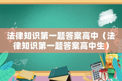 法律知識第一題答案高中（法律知識第一題答案高中生）