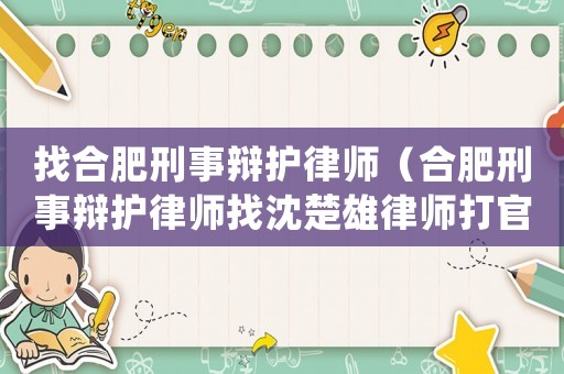 找合肥刑事辯護律師（合肥刑事辯護律師找沈楚雄律師打官司）