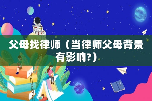 父母找律師（當律師父母背景有影響?）