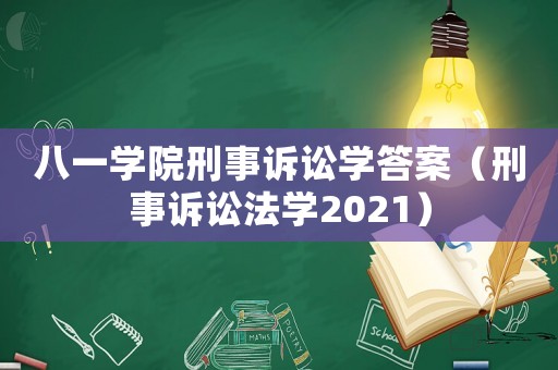 八一學(xué)院刑事訴訟學(xué)答案（刑事訴訟法學(xué)2021）