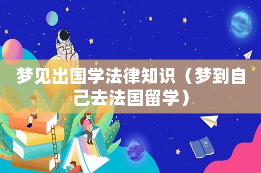 夢見出國學法律知識（夢到自己去法國留學）