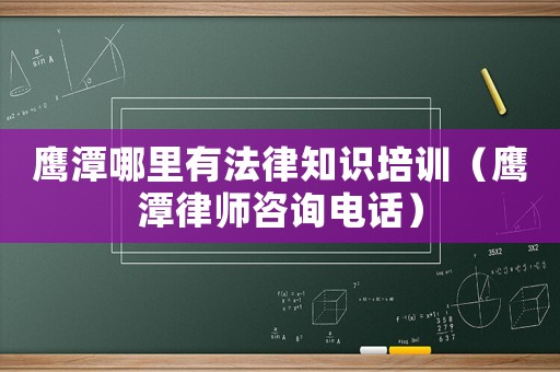 鷹潭哪里有法律知識培訓（鷹潭律師咨詢電話）
