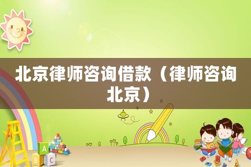 北京律師咨詢借款（律師咨詢 北京）