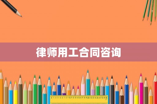 律師用工合同咨詢