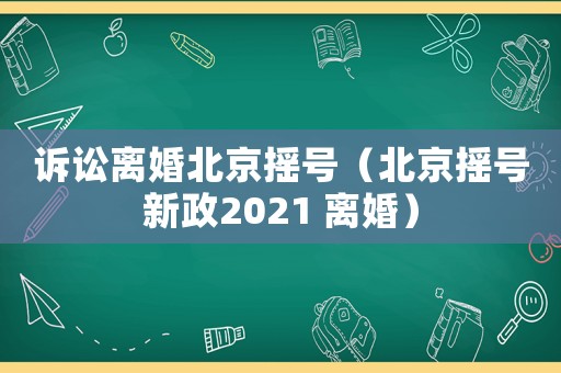 訴訟離婚北京搖號（北京搖號新政2021 離婚）