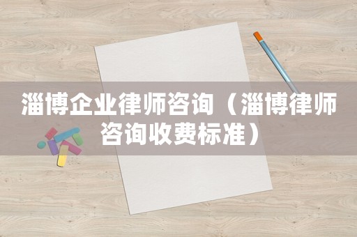 淄博企業(yè)律師咨詢（淄博律師咨詢收費標(biāo)準(zhǔn)）