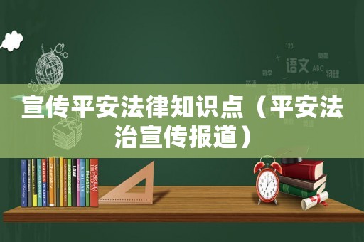 宣傳平安法律知識(shí)點(diǎn)（平安法治宣傳報(bào)道）