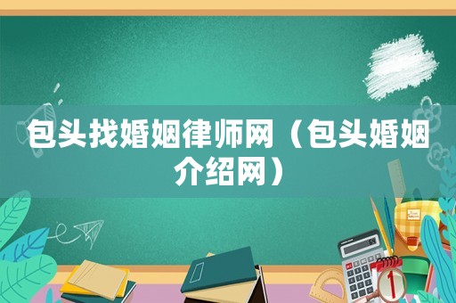 包頭找婚姻律師網（包頭婚姻介紹網）