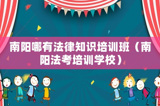 南陽哪有法律知識培訓班（南陽法考培訓學校）