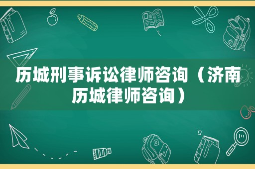 歷城刑事訴訟律師咨詢（濟南歷城律師咨詢）