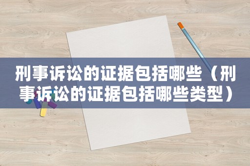 刑事訴訟的證據包括哪些（刑事訴訟的證據包括哪些類型）