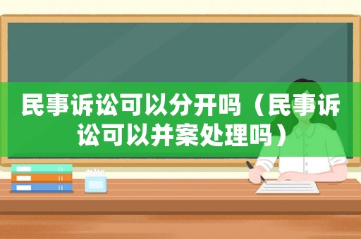 民事訴訟可以分開嗎（民事訴訟可以并案處理嗎）