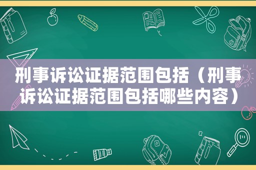 刑事訴訟證據(jù)范圍包括（刑事訴訟證據(jù)范圍包括哪些內(nèi)容）
