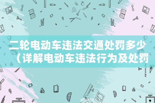 二輪電動車違法交通處罰多少（詳解電動車違法行為及處罰標準）