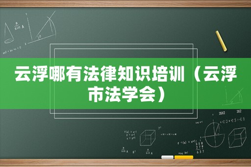 云浮哪有法律知識培訓（云浮市法學會）