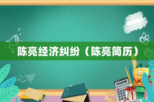 陳亮經(jīng)濟(jì)糾紛（陳亮簡(jiǎn)歷）