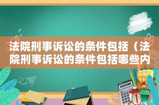 法院刑事訴訟的條件包括（法院刑事訴訟的條件包括哪些內容）