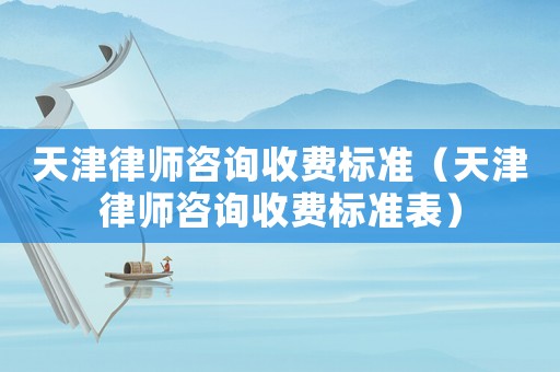 天津律師咨詢收費標準（天津律師咨詢收費標準表）