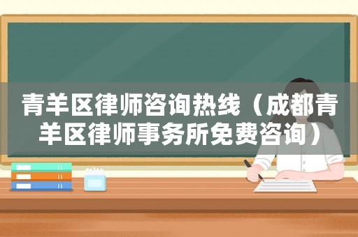 青羊區律師咨詢熱線（成都青羊區律師事務所免費咨詢）