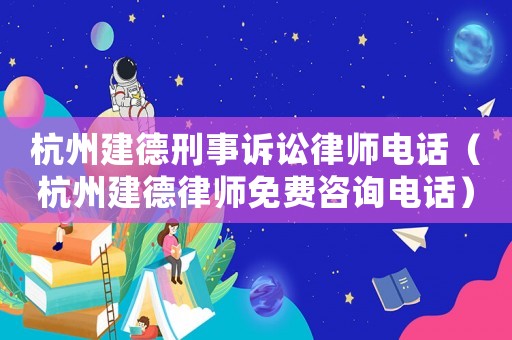 杭州建德刑事訴訟律師電話（杭州建德律師免費咨詢電話）