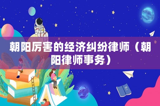 朝陽厲害的經濟糾紛律師（朝陽律師事務）