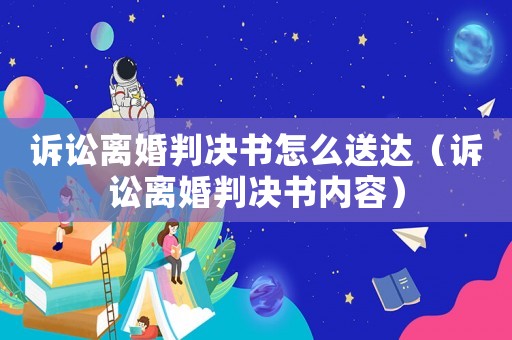 訴訟離婚判決書怎么送達（訴訟離婚判決書內容）