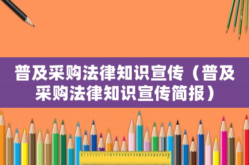 普及采購法律知識宣傳（普及采購法律知識宣傳簡報）