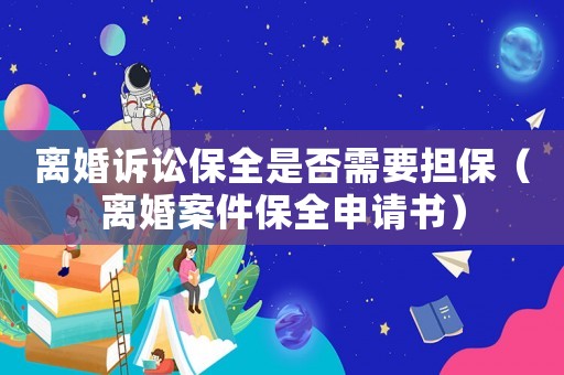 離婚訴訟保全是否需要擔保（離婚案件保全申請書）