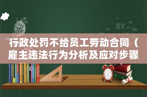 行政處罰不給員工勞動合同（雇主違法行為分析及應對步驟）