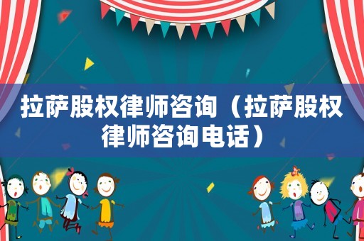 拉薩股權律師咨詢（拉薩股權律師咨詢電話）