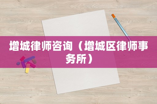 增城律師咨詢（增城區律師事務所）