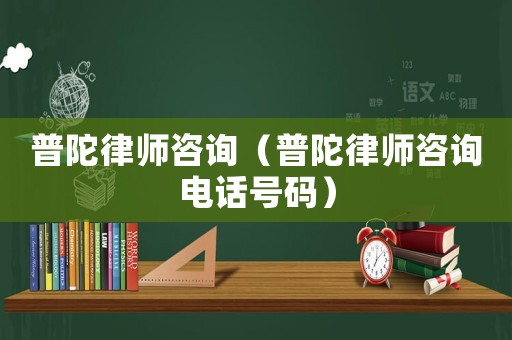 普陀律師咨詢（普陀律師咨詢電話號碼）