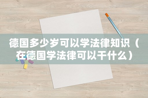 德國多少歲可以學法律知識（在德國學法律可以干什么）