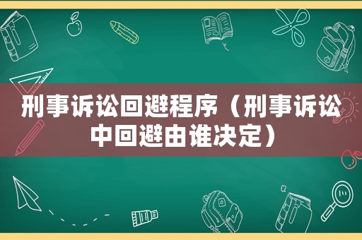刑事訴訟回避程序（刑事訴訟中回避由誰(shuí)決定）