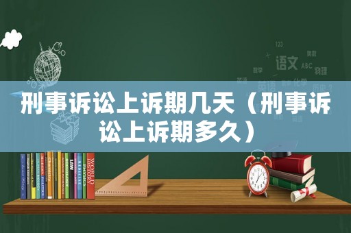 刑事訴訟上訴期幾天（刑事訴訟上訴期多久）