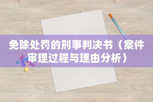 免除處罰的刑事判決書（案件審理過程與理由分析）