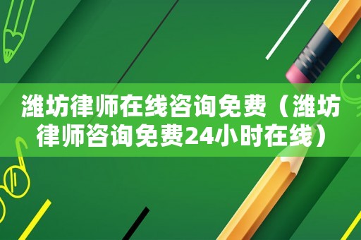 濰坊律師在線咨詢免費（濰坊律師咨詢免費24小時在線）