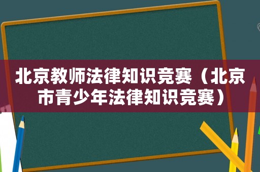 北京教師法律知識競賽（北京市青少年法律知識競賽）
