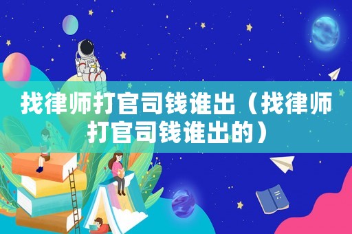 找律師打官司錢誰出（找律師打官司錢誰出的）