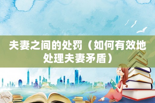 夫妻之間的處罰（如何有效地處理夫妻矛盾）