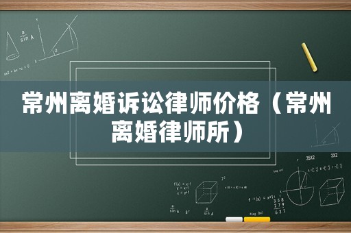 常州離婚訴訟律師價格（常州離婚律師所）